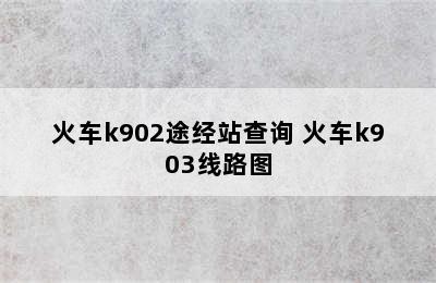 火车k902途经站查询 火车k903线路图